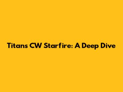 Titans CW Starfire: A Deep Dive
