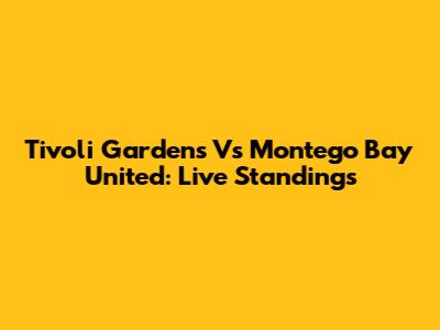 Tivoli Gardens Vs Montego Bay United: Live Standings