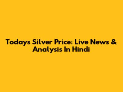 Today's Silver Price: Live News & Analysis In Hindi