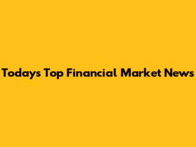 Today's Top Financial Market News