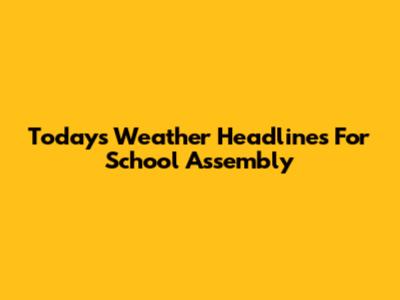 Today's Weather Headlines For School Assembly