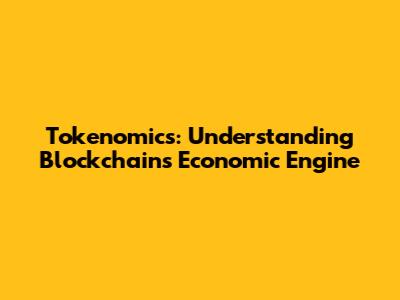 Tokenomics: Understanding Blockchain's Economic Engine