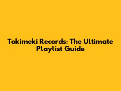 Tokimeki Records: The Ultimate Playlist Guide