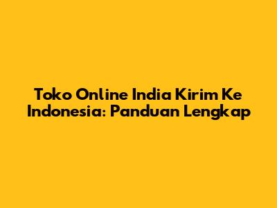 Toko Online India Kirim Ke Indonesia: Panduan Lengkap