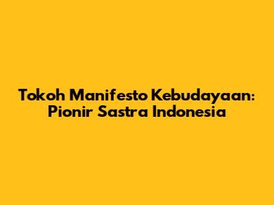 Tokoh Manifesto Kebudayaan: Pionir Sastra Indonesia