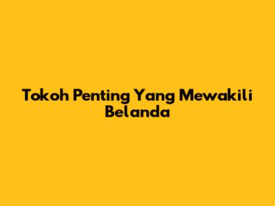 Tokoh Penting Yang Mewakili Belanda