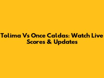 Tolima Vs Once Caldas: Watch Live Scores & Updates