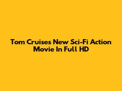 Tom Cruise's New Sci-Fi Action Movie In Full HD