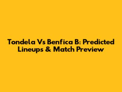 Tondela Vs Benfica B: Predicted Lineups & Match Preview