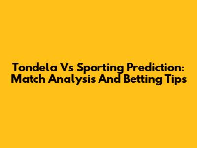 Tondela Vs Sporting Prediction: Match Analysis And Betting Tips