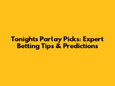 Tonight's Parlay Picks: Expert Betting Tips & Predictions
