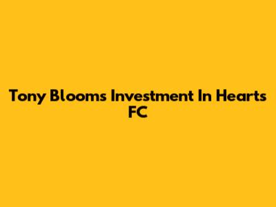Tony Bloom's Investment In Hearts FC