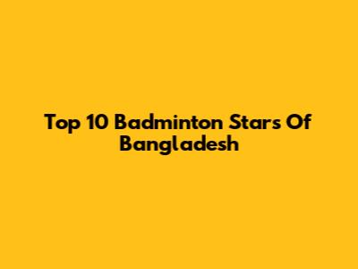 Top 10 Badminton Stars Of Bangladesh