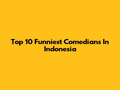 Top 10 Funniest Comedians In Indonesia