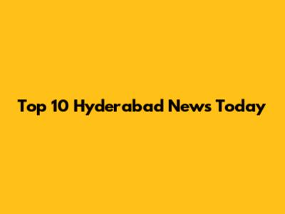 Top 10 Hyderabad News Today