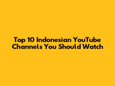 Top 10 Indonesian YouTube Channels You Should Watch
