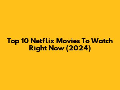 Top 10 Netflix Movies To Watch Right Now (2024)