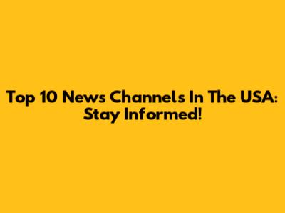 Top 10 News Channels In The USA: Stay Informed!