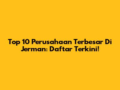 Top 10 Perusahaan Terbesar Di Jerman: Daftar Terkini!