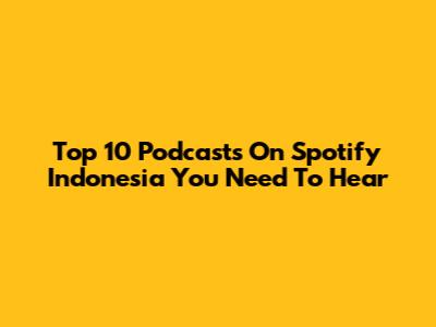 Top 10 Podcasts On Spotify Indonesia You Need To Hear