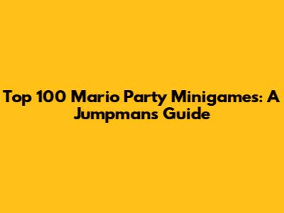 Top 100 Mario Party Minigames: A Jumpman's Guide