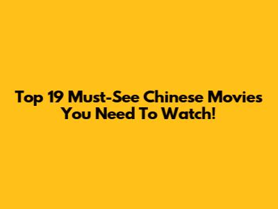 Top 19 Must-See Chinese Movies You Need To Watch!