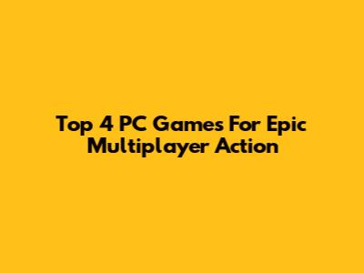 Top 4 PC Games For Epic Multiplayer Action