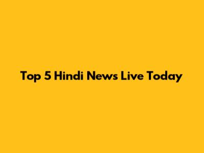 Top 5 Hindi News Live Today