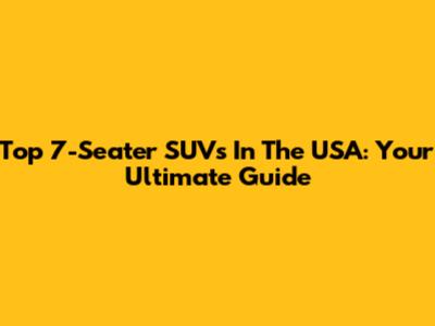 Top 7-Seater SUVs In The USA: Your Ultimate Guide