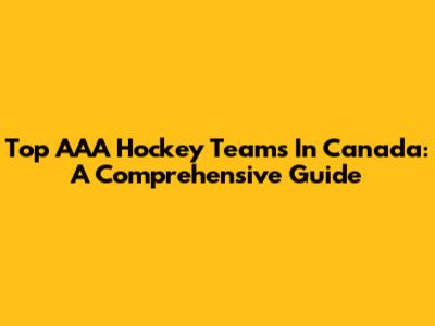 Top AAA Hockey Teams In Canada: A Comprehensive Guide