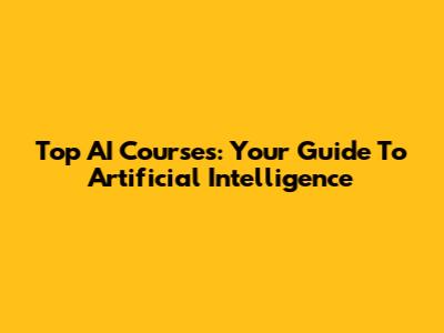 Top AI Courses: Your Guide To Artificial Intelligence