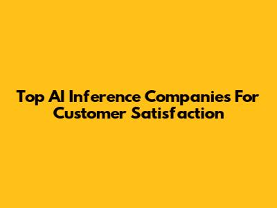 Top AI Inference Companies For Customer Satisfaction