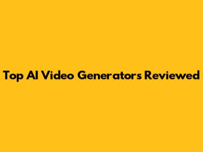 Top AI Video Generators Reviewed