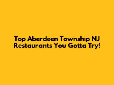 Top Aberdeen Township NJ Restaurants You Gotta Try!