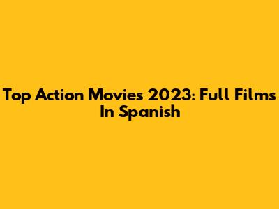Top Action Movies 2023: Full Films In Spanish