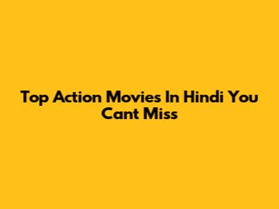 Top Action Movies In Hindi You Can't Miss