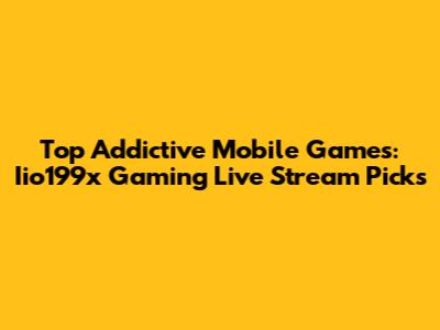 Top Addictive Mobile Games: Iio199x Gaming Live Stream Picks