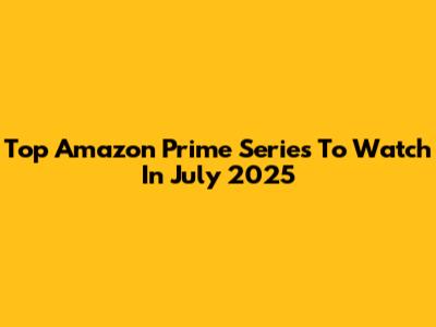 Top Amazon Prime Series To Watch In July 2025