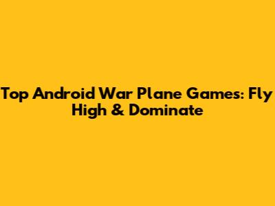 Top Android War Plane Games: Fly High & Dominate
