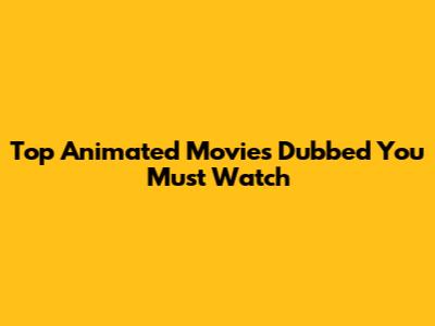 Top Animated Movies Dubbed You Must Watch