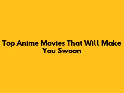 Top Anime Movies That Will Make You Swoon