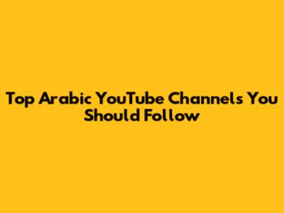 Top Arabic YouTube Channels You Should Follow