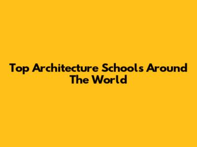 Top Architecture Schools Around The World