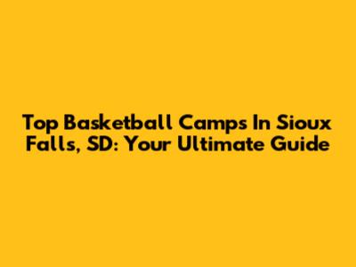 Top Basketball Camps In Sioux Falls, SD: Your Ultimate Guide