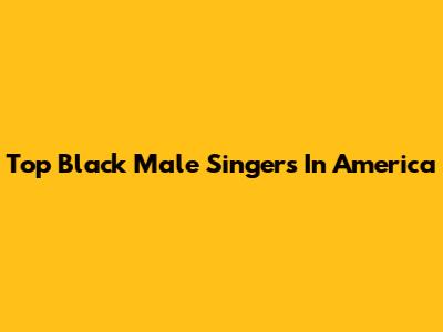Top Black Male Singers In America