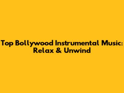 Top Bollywood Instrumental Music: Relax & Unwind