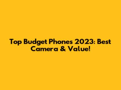Top Budget Phones 2023: Best Camera & Value!