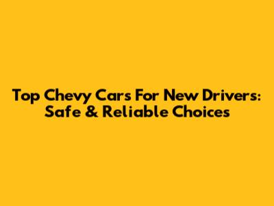 Top Chevy Cars For New Drivers: Safe & Reliable Choices