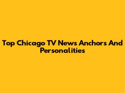Top Chicago TV News Anchors And Personalities