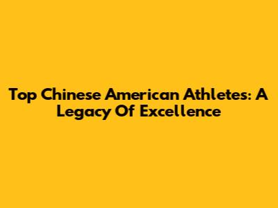 Top Chinese American Athletes: A Legacy Of Excellence